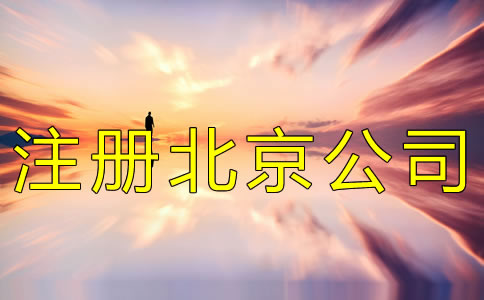注冊北京公司的條件及流程有哪些？