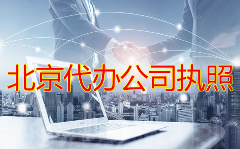 北京代辦公司執(zhí)照的條件及流程有哪些？