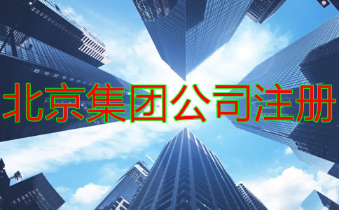 注冊北京集團(tuán)公司的條件及要求有什么？